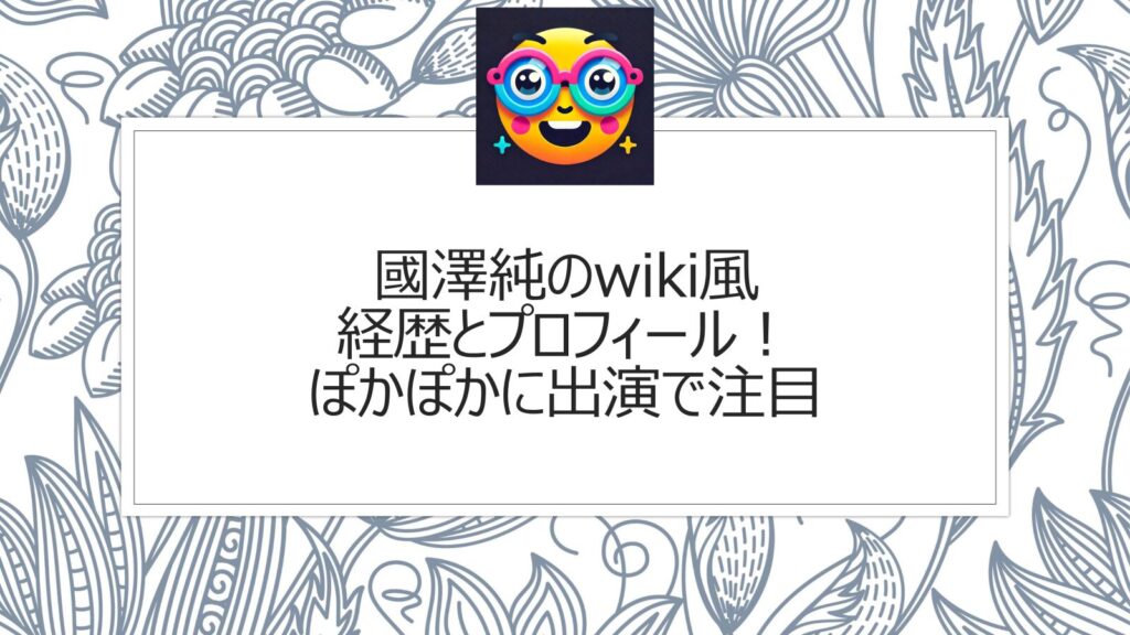 國澤純のwiki風経歴とプロフィール！ぽかぽかに出演で注目