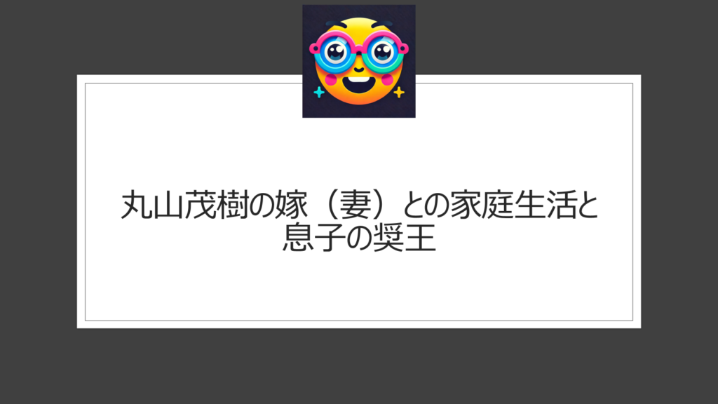 丸山茂樹の嫁（妻）はどんな人？結婚後の夫婦生活を調査