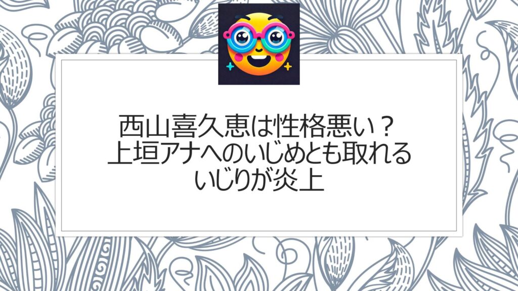 西山喜久恵は性格悪い？上垣アナへのいじめとも取れるいじりが炎上