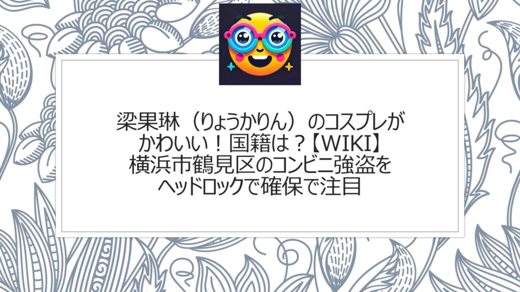 梁果琳（りょうかりん）のコスプレがかわいい！国籍は？【wiki】横浜市鶴見区のコンビニ強盗をヘッドロックで確保で注目