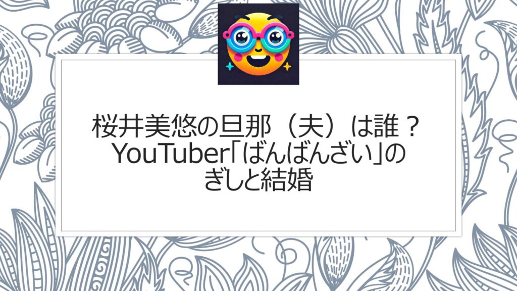 桜井美悠の旦那（夫）は誰？YouTuber「ばんばんざい」のぎしと結婚