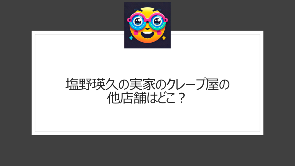 塩野瑛久のクレープ屋はどこ？実家両親が経営する「クレープアン」