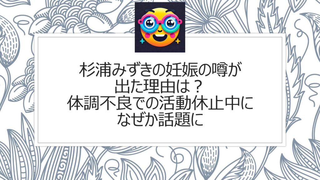 杉浦みずきの妊娠の噂が出た理由は？体調不良での活動休止中になぜか話題に