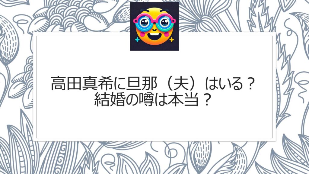 高田真希に旦那（夫）はいる？結婚の噂は本当？