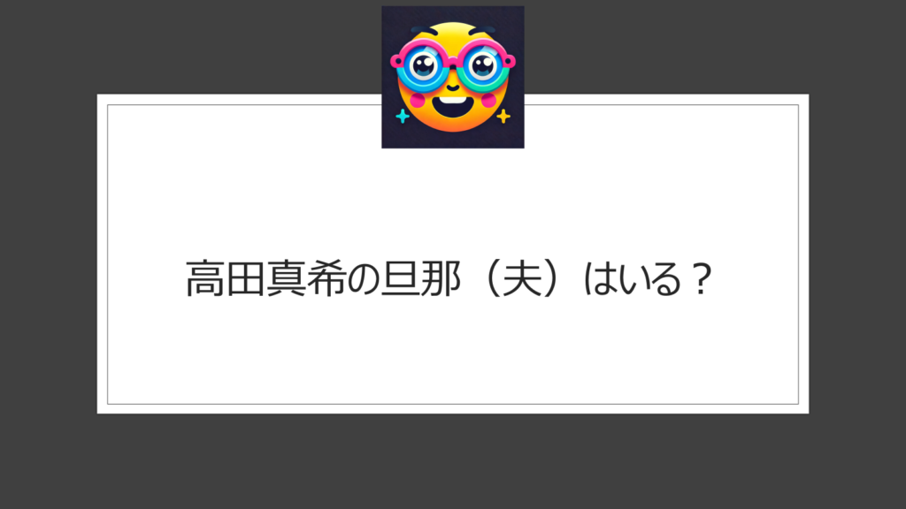 高田真希に旦那（夫）はいる？結婚の噂は本当？