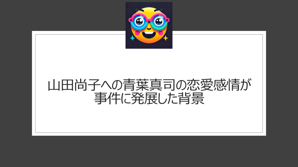 山田尚子が青葉真司（京アニ放火犯人）に恋愛感情を抱かれたのはなぜ？