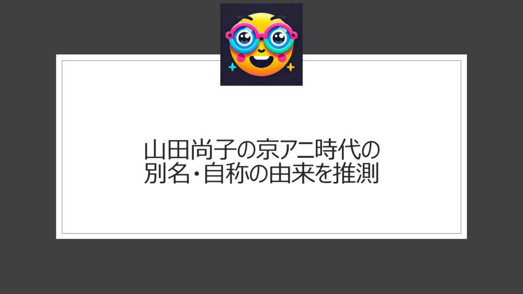 山田尚子の別名は？京都アニメーション時代に自称していたニックネームは？