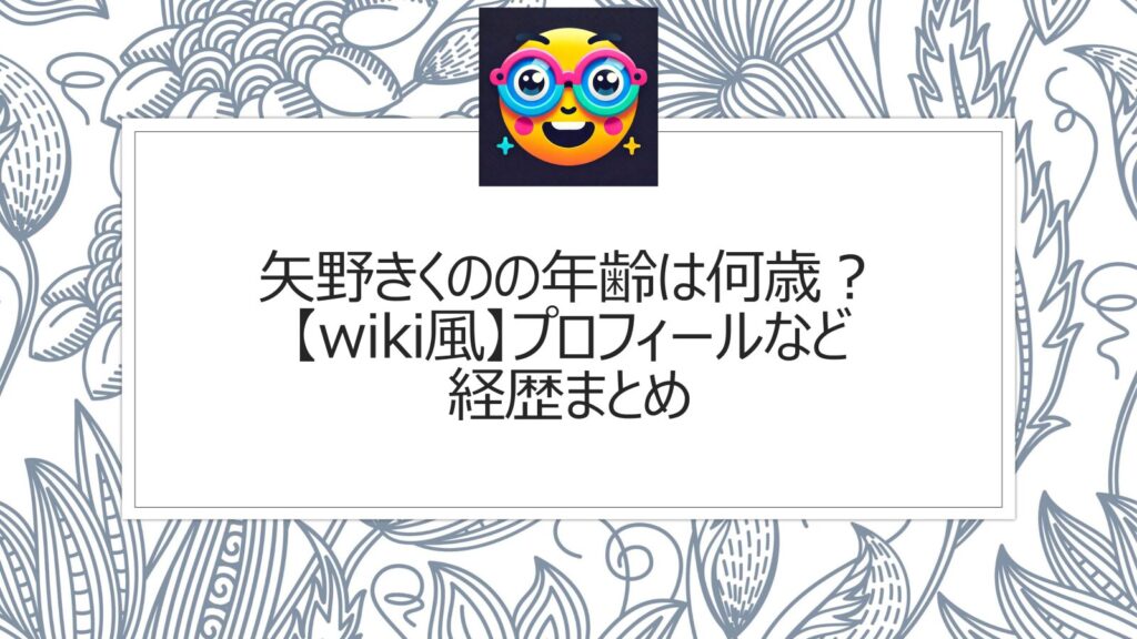 矢野きくのの年齢は何歳？【wiki風】プロフィールなど経歴まとめ