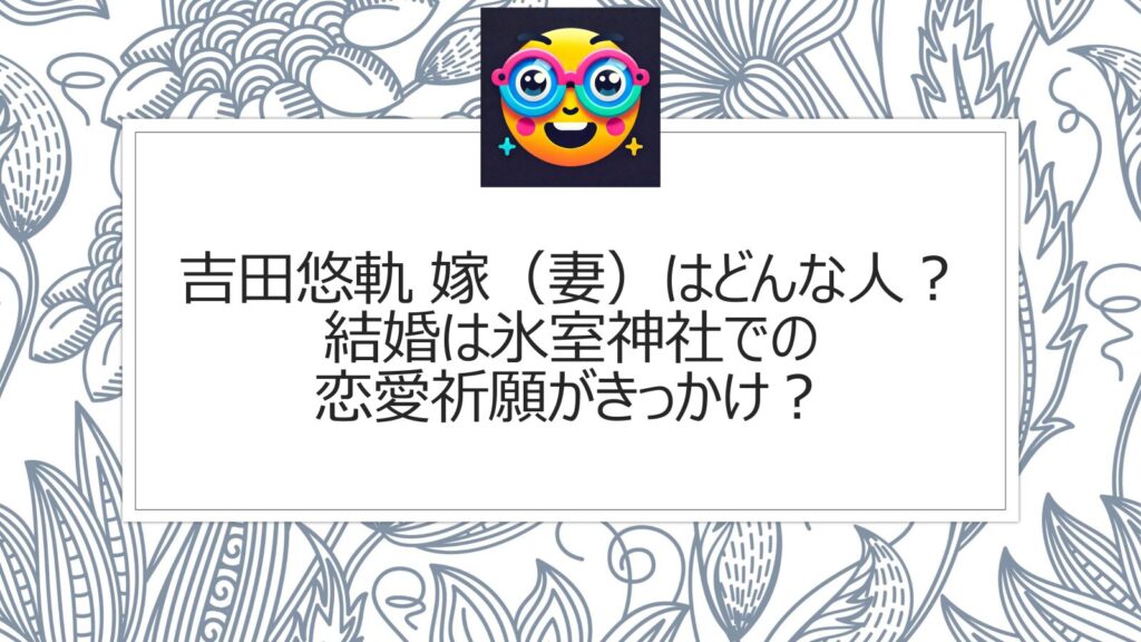 吉田悠軌の嫁（妻）はどんな人？結婚の馴れ初めは氷室神社での恋愛祈願？