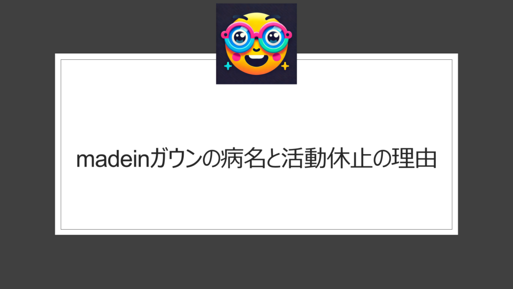 MADEINガウンの病名は？活動休止の理由を調査