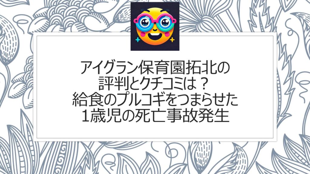 アイグラン保育園拓北の評判とクチコミは？給食のプルコギをつまらせた1歳児の死亡事故発生