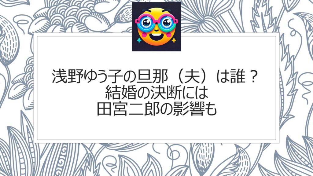 浅野ゆう子の旦那（夫）は誰？結婚の決断には田宮二郎の影響も