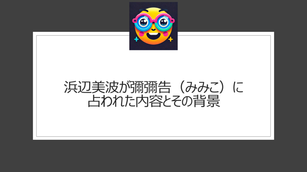 浜辺美波が彌彌告（みみこ）に「突然ですが占っていいですか」で占いを受けた結果は？