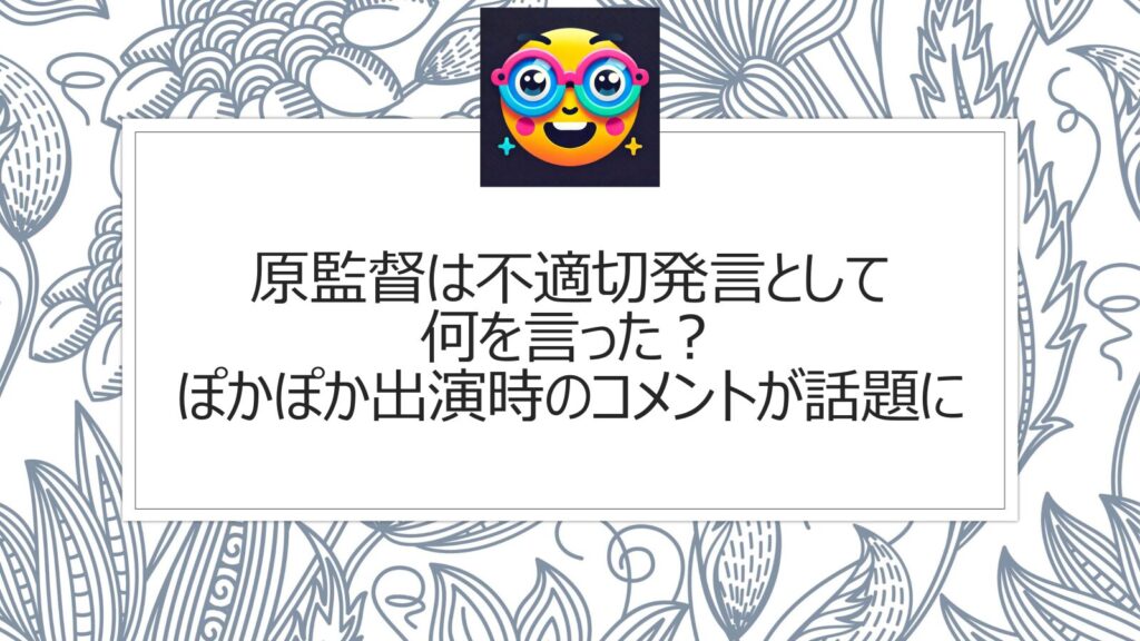 原監督は不適切発言として何を言った？ぽかぽか出演時のコメントが話題に