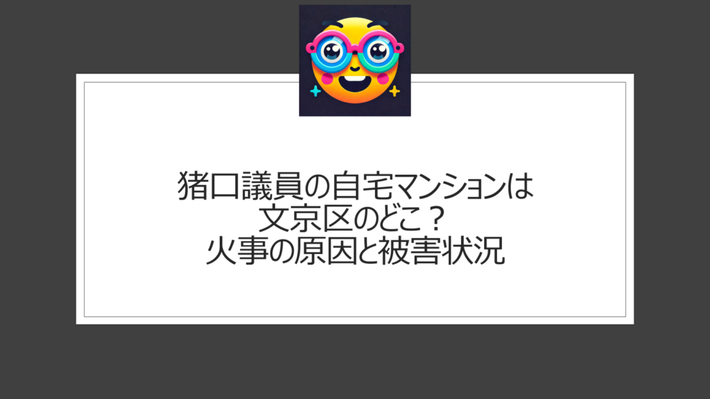猪口議員の火事マンションは文京区のどこにある？後楽園駅と春日駅に近いマンション
