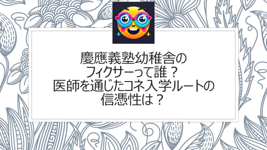 慶應義塾幼稚舎のフィクサーって誰？医師を通じたコネ入学ルートの信憑性は？