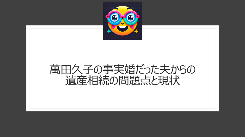 萬田久子の夫からの遺産は？事実婚の旦那からの相続はどうなった？