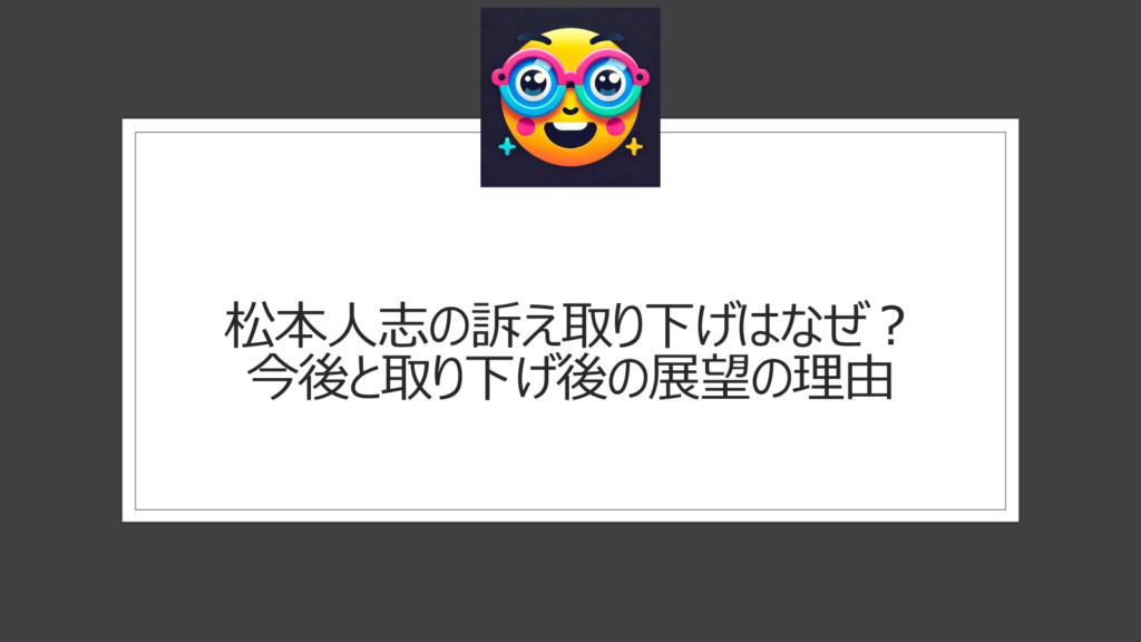 松本人志の訴え取り下げはなぜ？理由は？ついに瞬間文春との裁判が終了へ