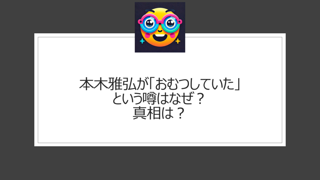 本木雅弘がおむつしていた噂があるのはなぜ？デマが広がった理由