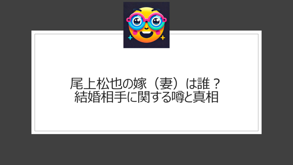 尾上松也の嫁（妻）は誰？歴代彼女がすごい？