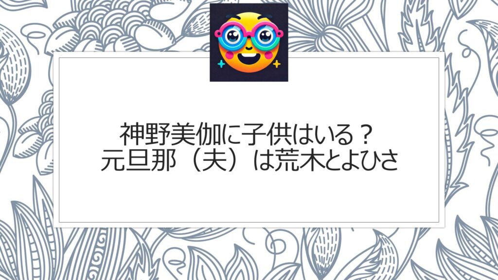 神野美伽に子供はいる？元旦那（夫）は荒木とよひさ