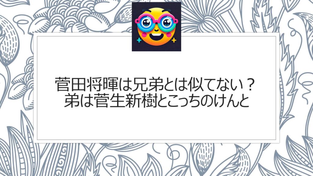 菅田将暉は兄弟とは似てない？弟は菅生新樹とこっちのけんと