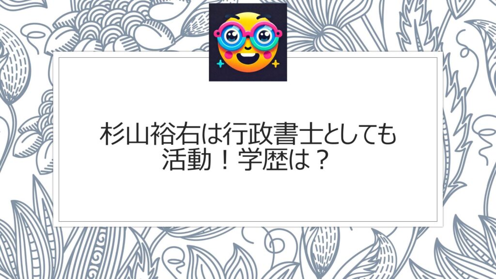 杉山裕右は行政書士としても活動！学歴は？