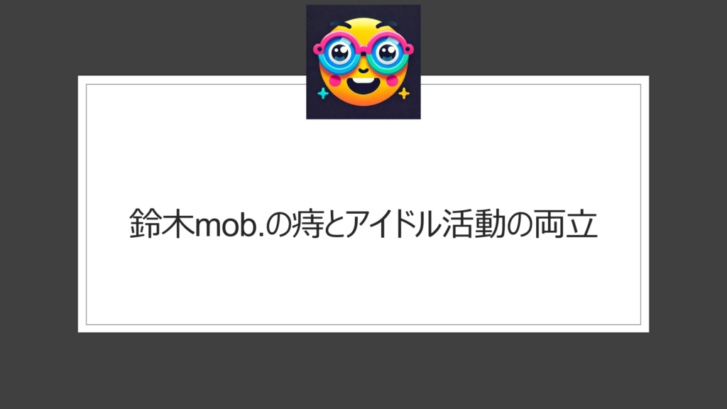 鈴木mob.は痔持ち？アイドルなのに公表したのはなぜ？