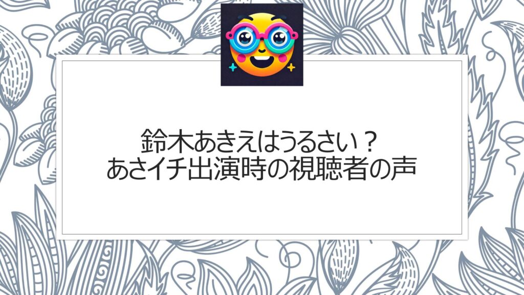 鈴木あきえはうるさい？あさイチ出演時の視聴者の声