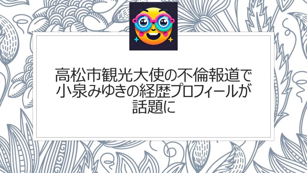 高松市観光大使の不倫報道で小泉みゆきの経歴プロフィールが話題に