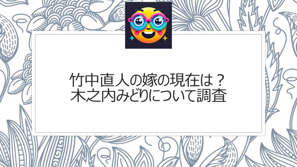 竹中直人の嫁の現在は？木之内みどりについて調査