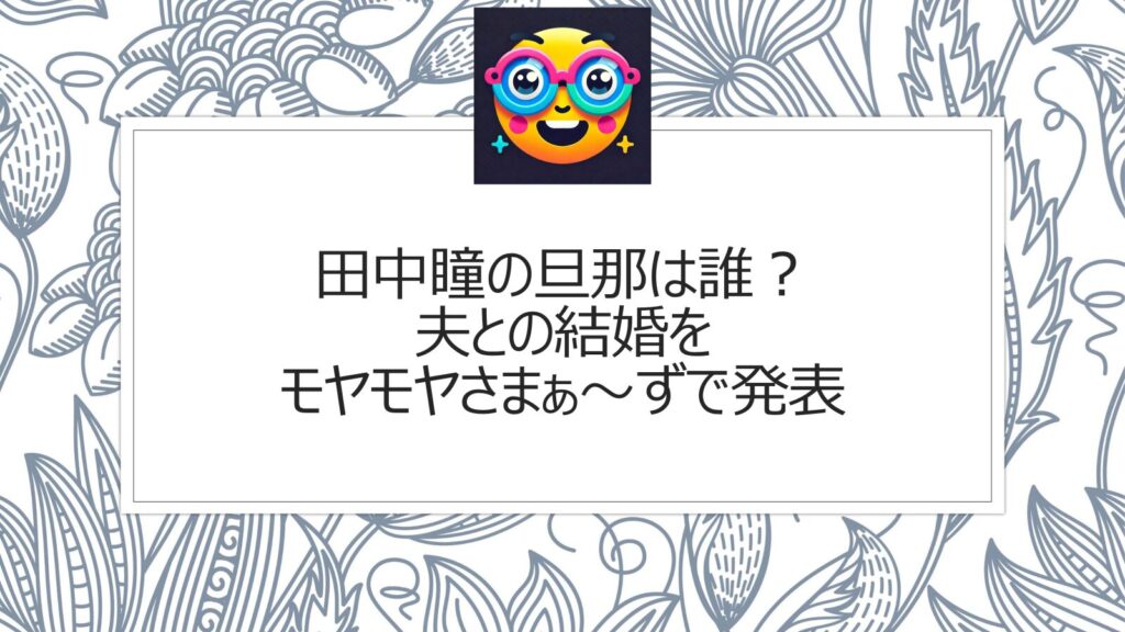 田中瞳の旦那は誰？夫との結婚をモヤモヤさまぁ～ずで発表