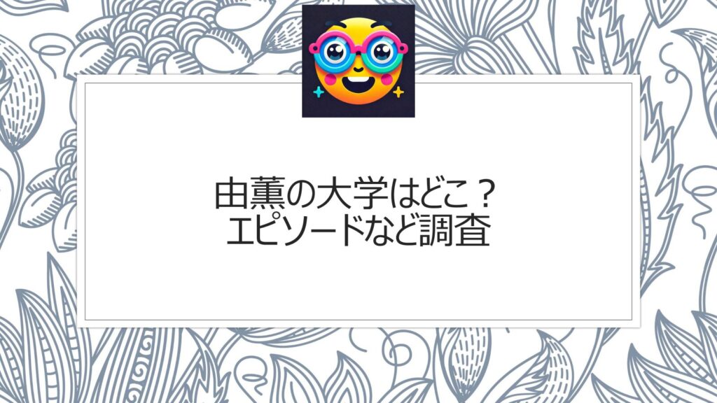 由薫の大学はどこ？エピソードなど調査