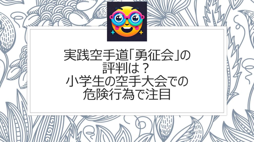 実践空手道「勇征会」の評判は？小学生の空手大会での危険行為で注目