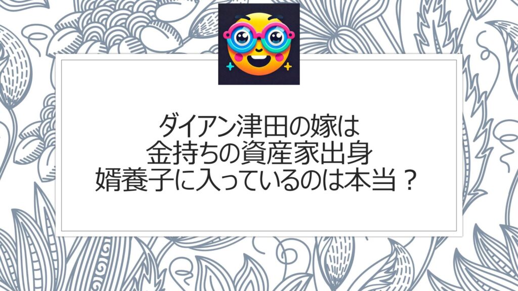 ダイアン津田の嫁は金持ちの資産家出身|婿養子に入っているのは本当？