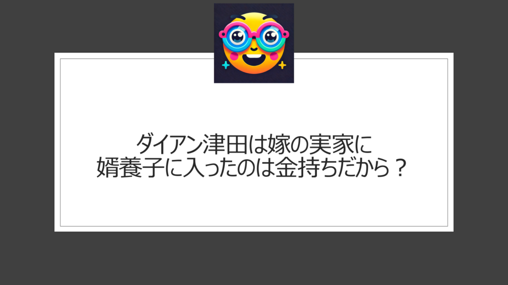 ダイアン津田は嫁の実家に婿養子に入ったのは金持ちだから？