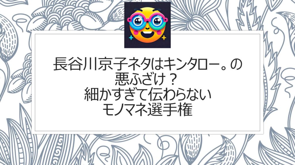 長谷川京子ネタはキンタロー。の悪ふざけ？細かすぎて伝わらないモノマネ選手権