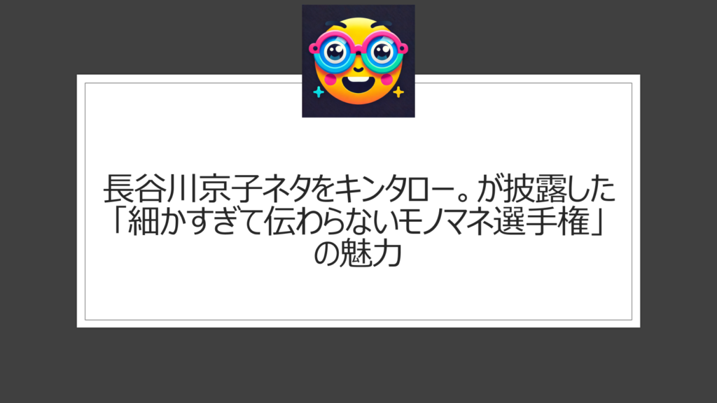 長谷川京子ネタはキンタロー。の悪ふざけ？細かすぎて伝わらないモノマネ選手権