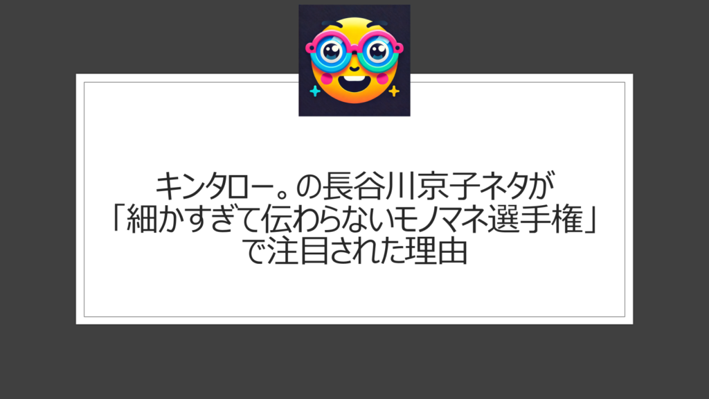 長谷川京子ネタはキンタロー。の悪ふざけ？細かすぎて伝わらないモノマネ選手権