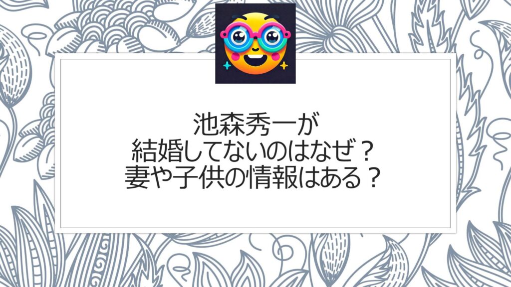 池森秀一が結婚してないのはなぜ？妻や子供の情報はある？