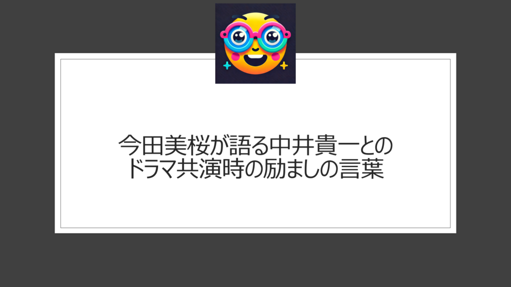 今田美桜と中井貴一のドラマ共演は何の作品？励まされた言葉とは？