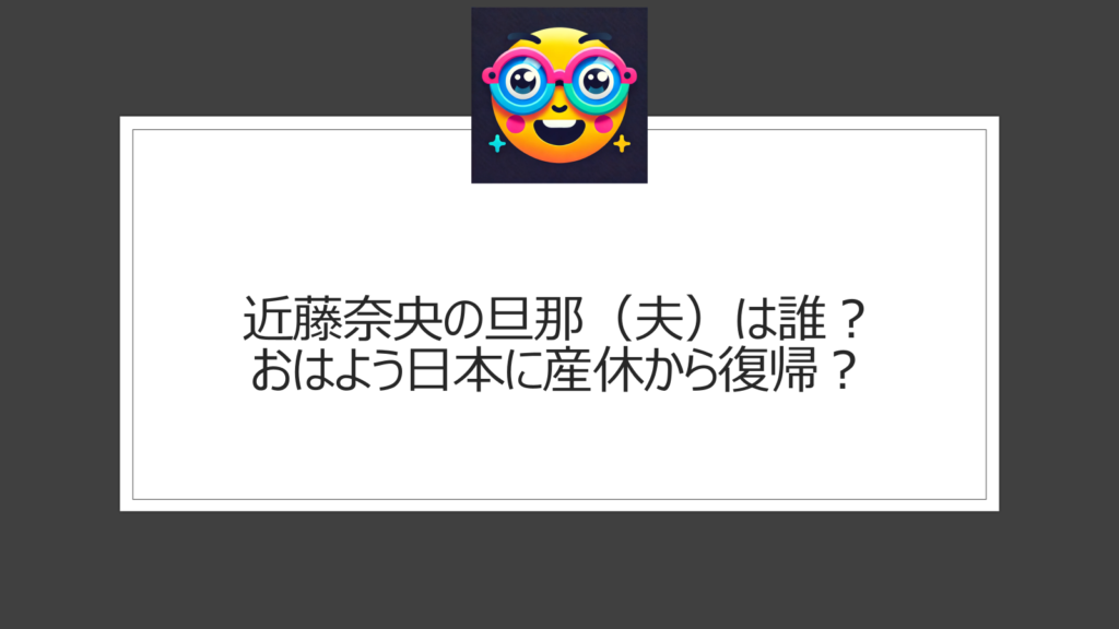 近藤奈央の旦那（夫）は誰？おはよう日本には産休から復帰？