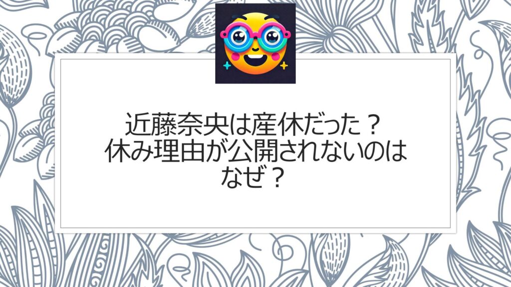 近藤奈央は産休だった？休み理由が公開されないのはなぜ？