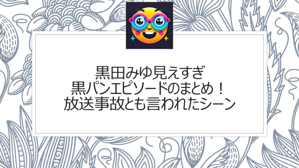 黒田みゆ見えすぎ黒パンエピソードのまとめ！放送事故とも言われたシーン