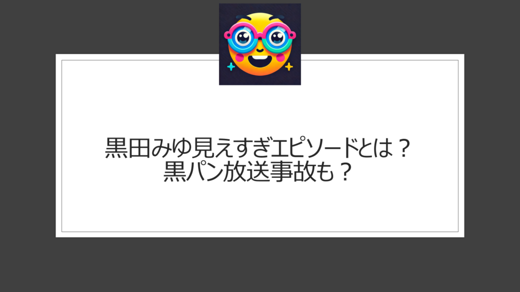 黒田みゆ見えすぎ黒パンエピソードのまとめ！放送事故とも言われたシーン