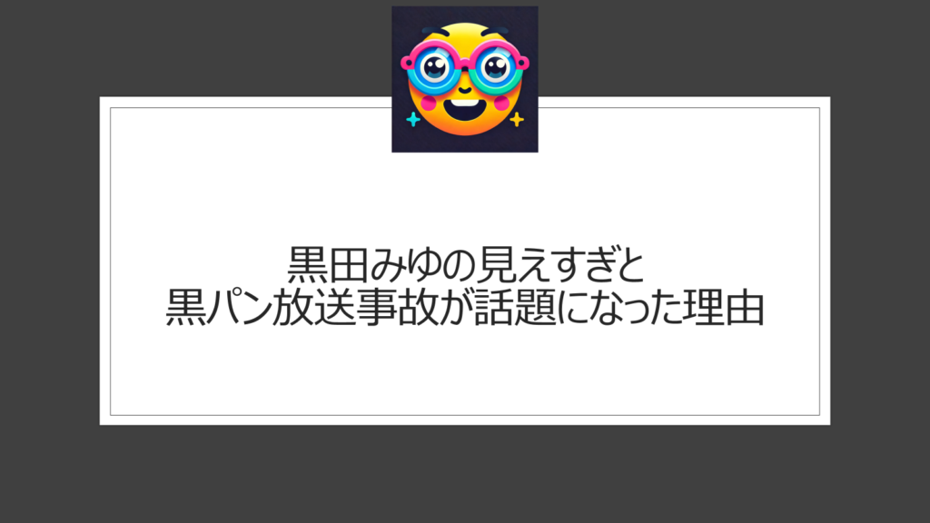 黒田みゆ見えすぎ黒パンエピソードのまとめ！放送事故とも言われたシーン