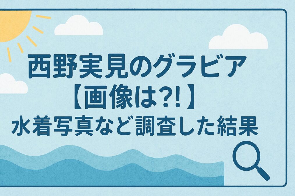 西野実見のグラビア【画像は?】水着写真など調査した結果