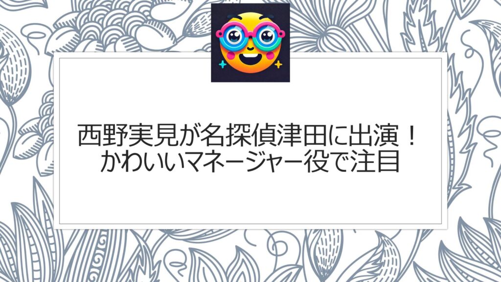 西野実見が名探偵津田に！かわいいマネージャー役で注目