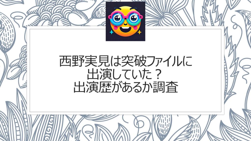 西野実見は突破ファイルに出演していた？出演歴があるか調査