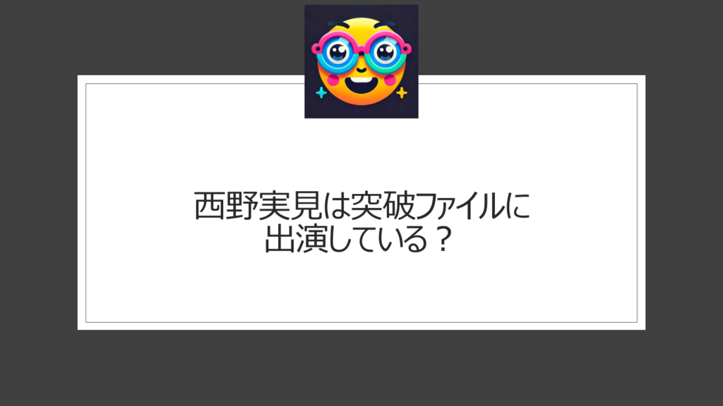 西野実見は突破ファイルに出演している？